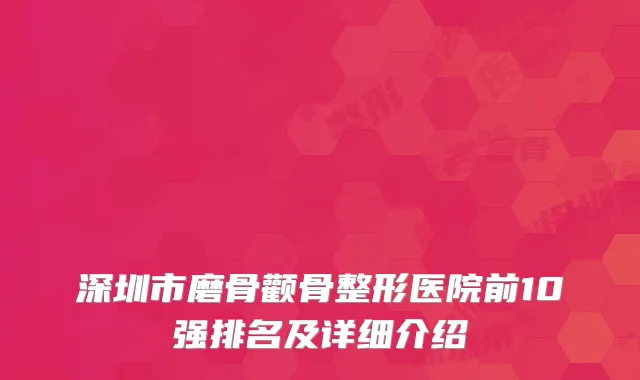 深圳市磨骨颧骨整形医院前10强排名及详细介绍