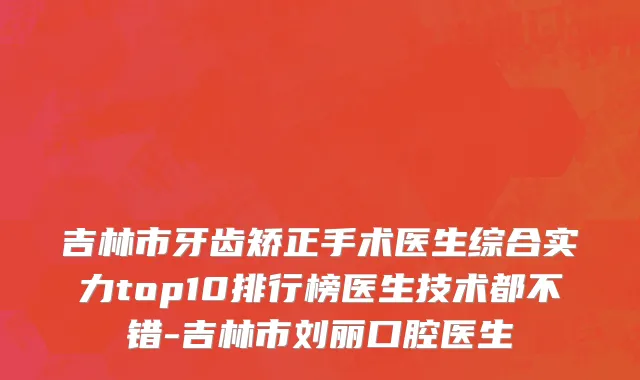 吉林市牙齿矫正手术医生综合实力top10排行榜医生技术都不错-吉林市刘丽口腔医生