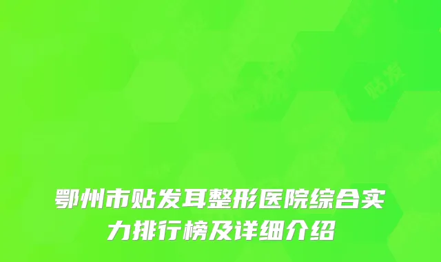 鄂州市贴发耳整形医院综合实力排行榜及详细介绍