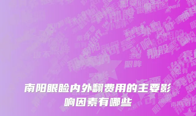 南阳眼睑内外翻费用的主要影响因素有哪些