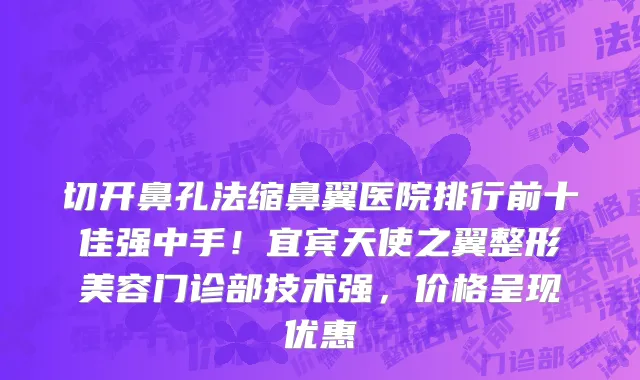 切开鼻孔法缩鼻翼医院排行前十佳强中手!宜宾天使之翼整形美容门诊部技术强,价格呈现优惠