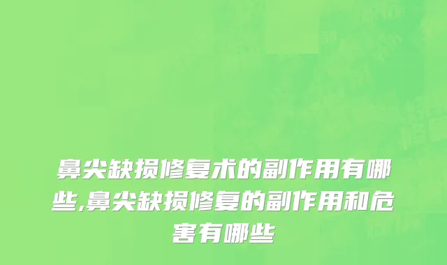 鼻尖缺损修复术的副作用有哪些,鼻尖缺损修复的副作用和危害有哪些