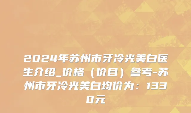 2024年苏州市牙冷光美白医生介绍_价格（价目）参考-苏州市牙冷光美白均价为：1330元