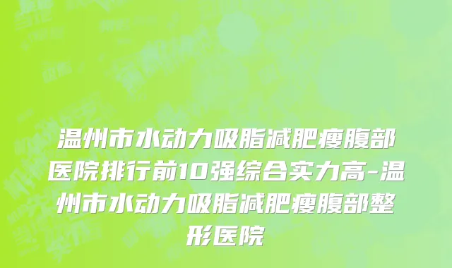 温州市水动力吸脂减肥瘦腹部医院排行前10强综合实力高-温州市水动力吸脂减肥瘦腹部整形医院
