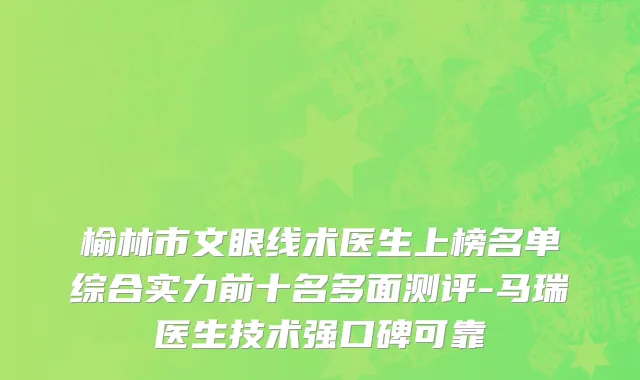 榆林市文眼线术医生上榜名单综合实力前十名多面测评-马瑞医生技术强口碑可靠