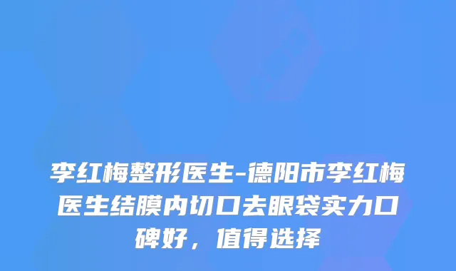 李红梅整形医生-德阳市李红梅医生结膜内切口去眼袋实力口碑好，值得选择