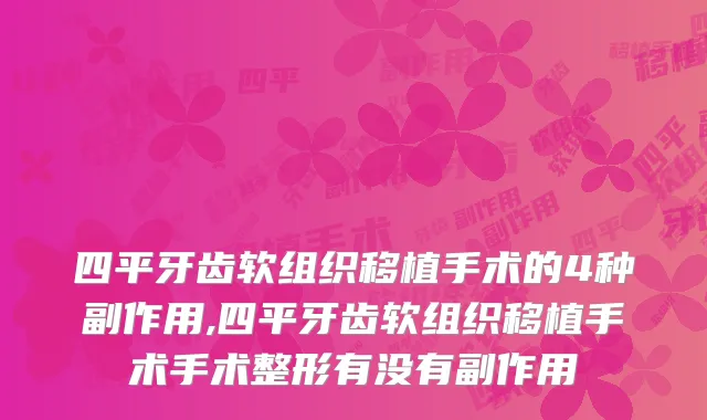 四平牙齿软组织移植手术的4种副作用,四平牙齿软组织移植手术手术整形有没有副作用