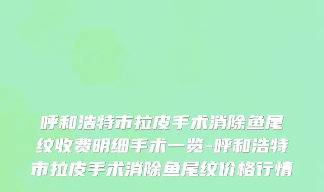 呼和浩特市拉皮手术消除鱼尾纹收费明细手术一览-呼和浩特市拉皮手术消除鱼尾纹价格行情