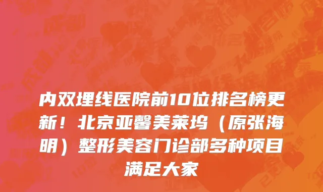 内双埋线医院前10位排名榜更新!北京亚馨美莱坞(原张海明)整形美容门诊部多种项目满足大家