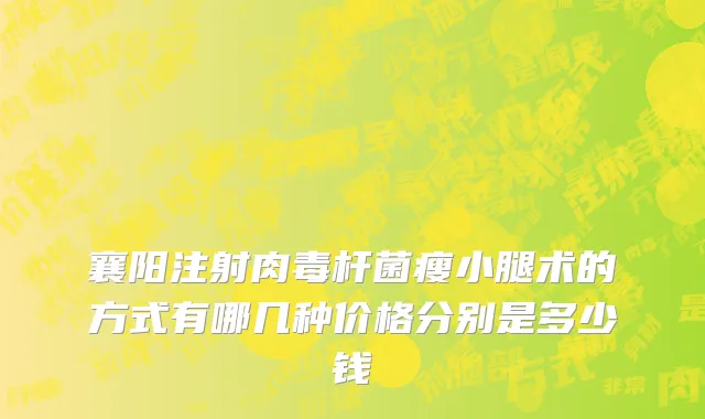襄阳注射肉毒杆菌瘦小腿术的方式有哪几种价格分别是多少钱