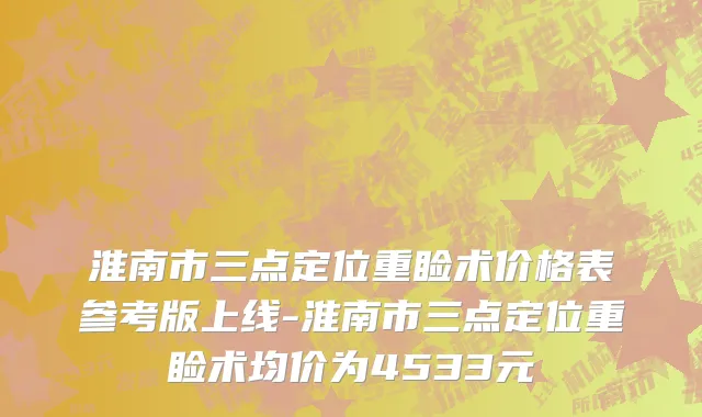 淮南市三点定位重睑术价格表参考版上线-淮南市三点定位重睑术均价为4533元