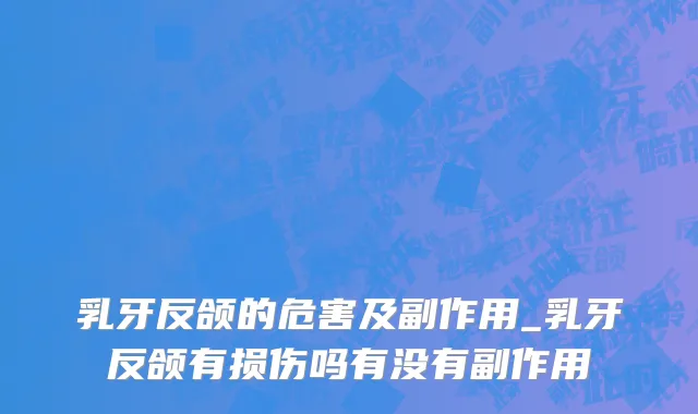 乳牙反颌的危害及副作用_乳牙反颌有损伤吗有没有副作用