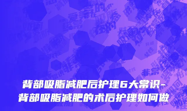 背部吸脂减肥后护理6大常识-背部吸脂减肥的术后护理如何做