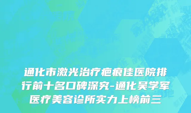 通化市激光治疗疤痕佳医院排行前十名口碑深究-通化吴学军医疗美容诊所实力上榜前三