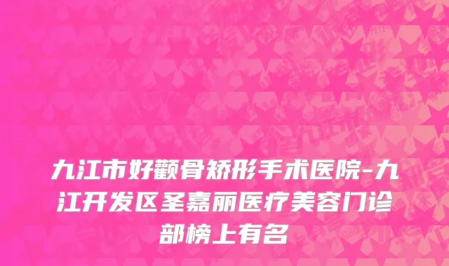 九江市好颧骨矫形手术医院-九江开发区圣嘉丽医疗美容门诊部榜上有名