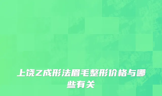 上饶Z成形法眉毛整形价格与哪些有关