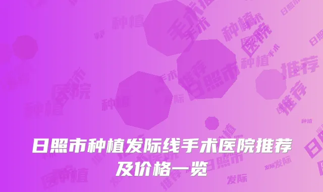 日照市种植发际线手术医院推荐及价格一览