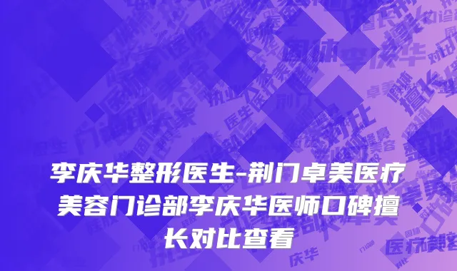 李庆华整形医生-荆门卓美医疗美容门诊部李庆华医师口碑擅长对比查看