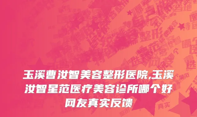 玉溪曹汝智美容整形医院,玉溪汝智星范医疗美容诊所哪个好网友真实反馈