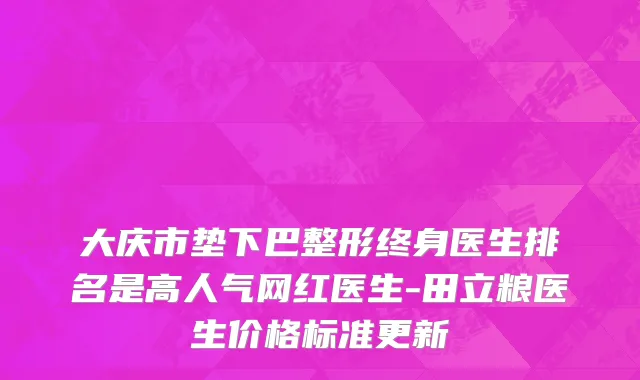 大庆市垫下巴整形终身医生排名是高人气网红医生-田立粮医生价格标准更新