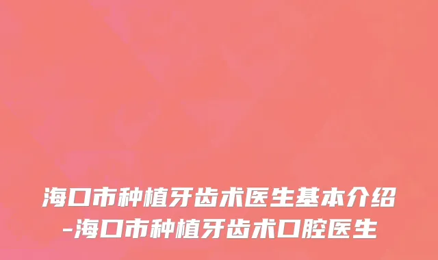 海口市种植牙齿术医生基本介绍-海口市种植牙齿术口腔医生