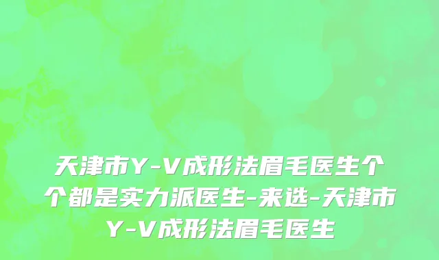 天津市Y-V成形法眉毛医生个个都是实力派医生-来选-天津市Y-V成形法眉毛医生
