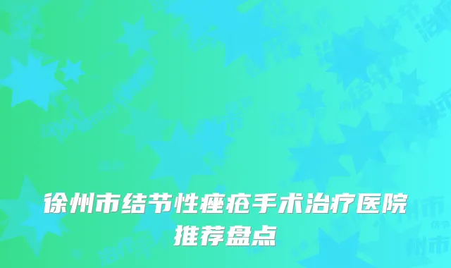 徐州市结节性痤疮手术治疗医院推荐盘点