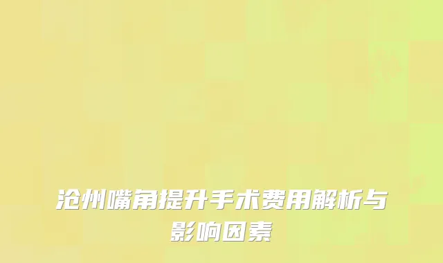 沧州嘴角提升手术费用解析与影响因素