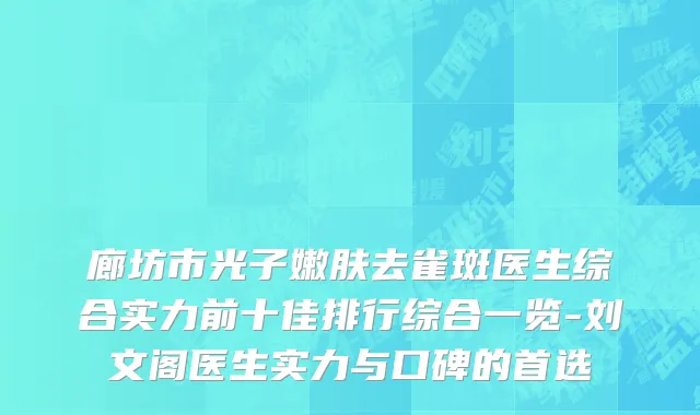 廊坊市光子嫩肤去雀斑医生综合实力前十佳排行综合一览-刘文阁医生实力与口碑的首选