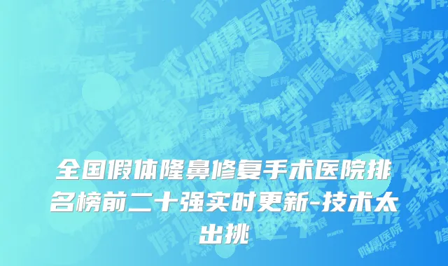 全国假体隆鼻修复手术医院排名榜前二十强实时更新-技术太出挑