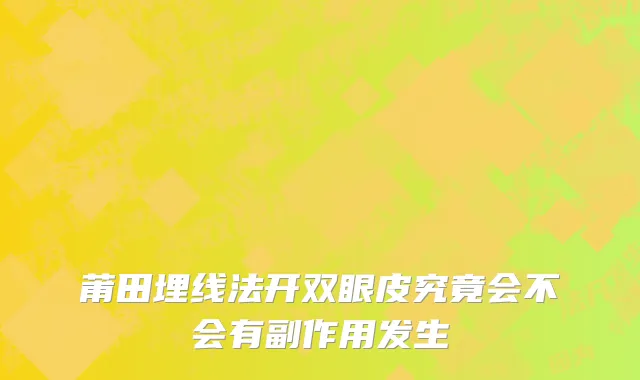 莆田埋线法开双眼皮究竟会不会有副作用发生