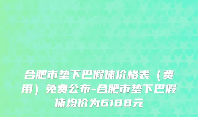 合肥市垫下巴假体价格表（费用）免费公布-合肥市垫下巴假体均价为6188元