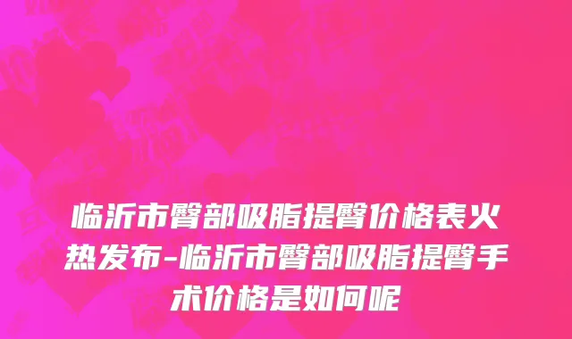 临沂市臀部吸脂提臀价格表火热发布-临沂市臀部吸脂提臀手术价格是如何呢