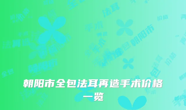 朝阳市全包法耳再造手术价格一览