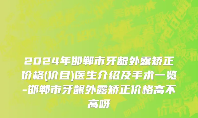 2024年邯郸市牙龈外露矫正价格(价目)医生介绍及手术一览-邯郸市牙龈外露矫正价格高不高呀