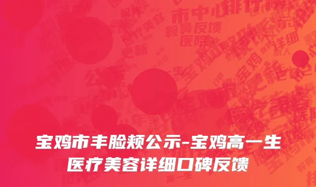 宝鸡市丰脸颊公示-宝鸡高一生医疗美容详细口碑反馈