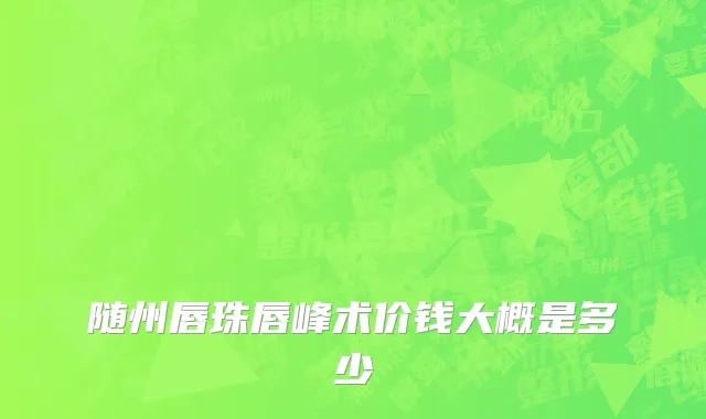 随州唇珠唇峰术价钱大概是多少