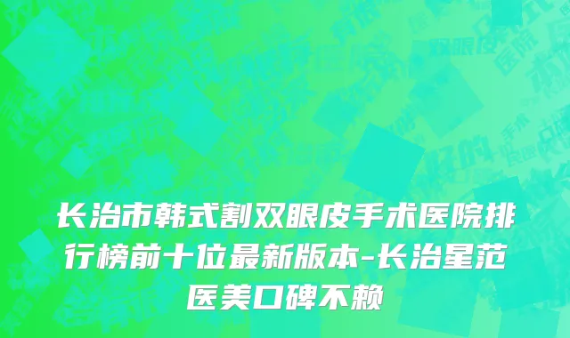 长治市韩式割双眼皮手术医院排行榜前十位最新版本-长治星范医美口碑不赖
