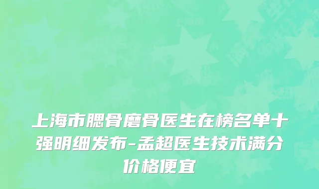 上海市腮骨磨骨医生在榜名单十强明细发布-孟超医生技术满分价格便宜