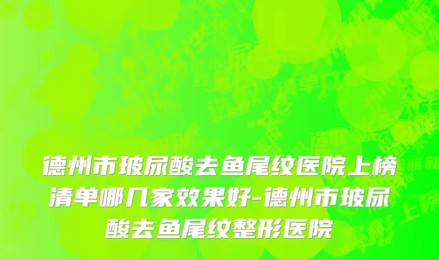 德州市玻尿酸去鱼尾纹医院上榜清单哪几家效果好-德州市玻尿酸去鱼尾纹整形医院