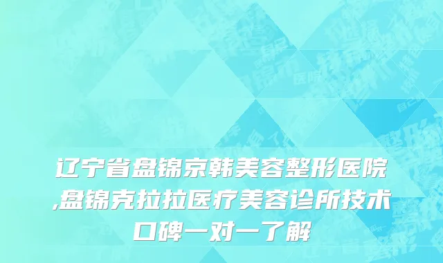 辽宁省盘锦京韩美容整形医院,盘锦克拉拉医疗美容诊所技术口碑一对一了解