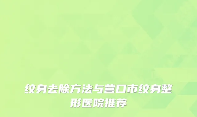 纹身去除方法与营口市纹身整形医院推荐
