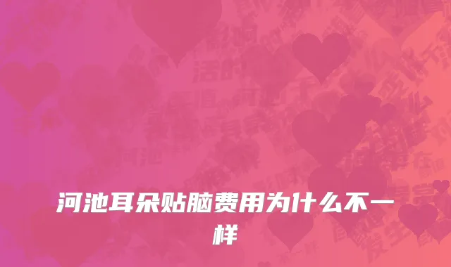 河池耳朵贴脑费用为什么不一样