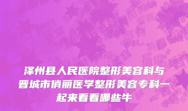 泽州县人民医院整形美容科与晋城市俏丽医学整形美容专科一起来看看哪些牛