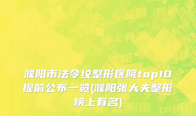 濮阳市法令纹整形医院top10提前公布一览(濮阳张大夫整形榜上有名)