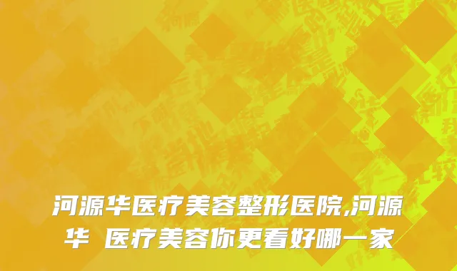 河源华医疗美容整形医院,河源华媄医疗美容你更看好哪一家