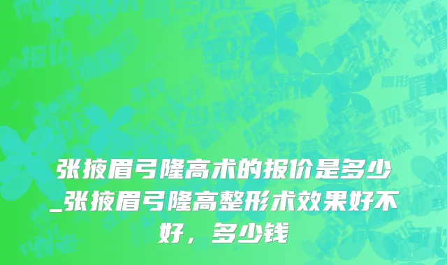 张掖眉弓隆高术的报价是多少_张掖眉弓隆高整形术效果好不好，多少钱