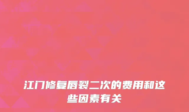 江门修复唇裂二次的费用和这些因素有关
