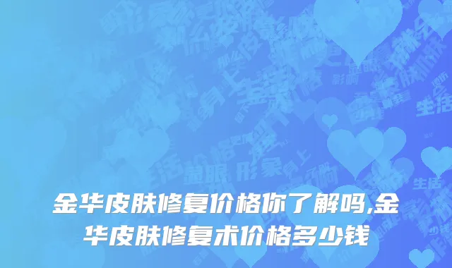 金华皮肤修复价格你了解吗,金华皮肤修复术价格多少钱