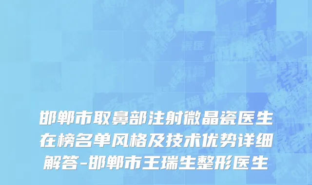 邯郸市取鼻部注射微晶瓷医生在榜名单风格及技术优势详细解答-邯郸市王瑞生整形医生